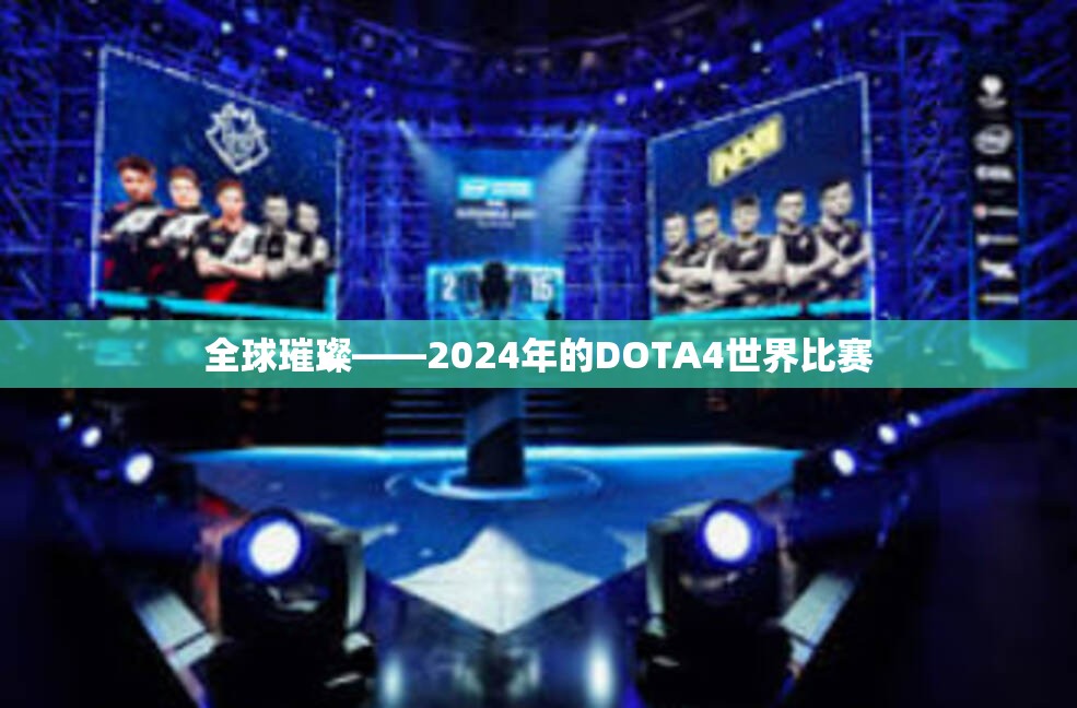 全球璀璨——2024年的DOTA4世界比赛