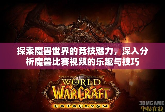 探索魔兽世界的竞技魅力，深入分析魔兽比赛视频的乐趣与技巧