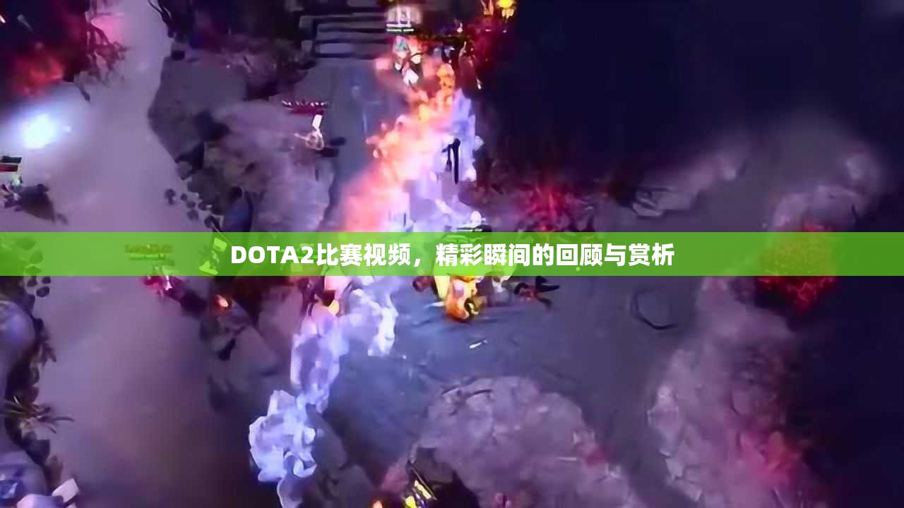 DOTA2比赛视频，精彩瞬间的回顾与赏析