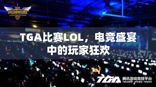 TGA比赛LOL，电竞盛宴中的玩家狂欢