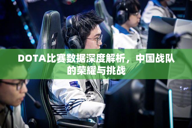 DOTA比赛数据深度解析，中国战队的荣耀与挑战