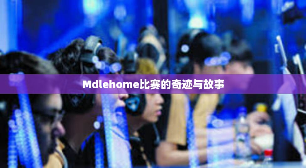 Mdlehome比赛的奇迹与故事