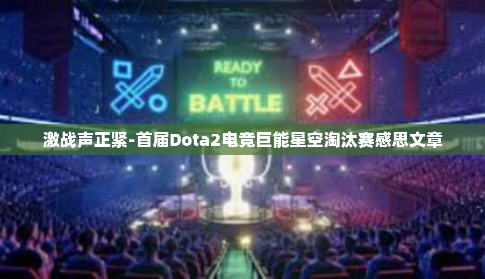 激战声正紧-首届Dota2电竞巨能星空淘汰赛感思文章