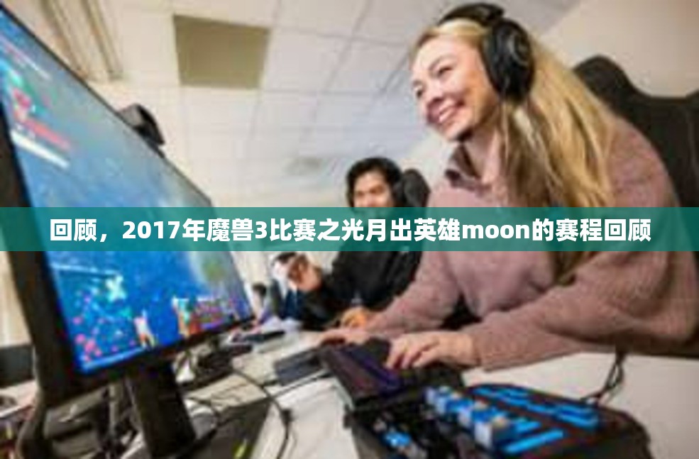 回顾，2017年魔兽3比赛之光月出英雄moon的赛程回顾